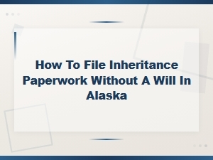 Filing Inheritance Without a Will Under Alaska Law