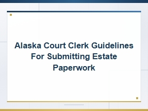 Alaska Court Clerk Guidelines for Submitting Estate Paperwork