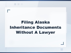 How to File Alaska Inheritance Documents Without a Lawyer
