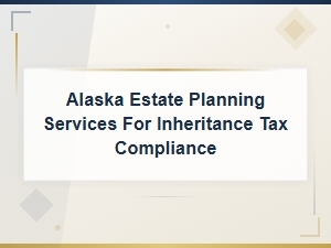 Alaska Estate Tax Planning & Compliance Services