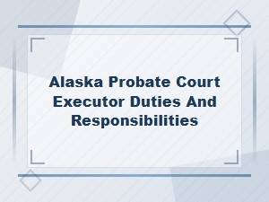 Executor Duties in Alaska Probate Court