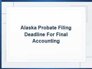 Alaska Probate Final Accounting Filing Deadline