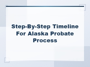 Alaska Probate Process: Step-by-Step Timeline