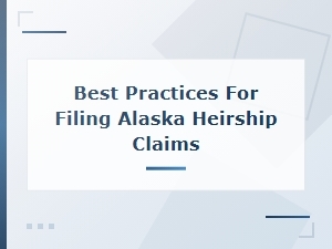 Filing Alaska Heirship Claims: Best Practices Guide