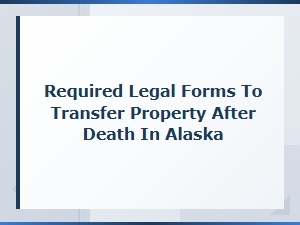Legal Forms for Property Transfer After Death in Alaska